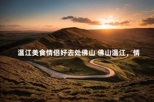 温江美食情侣好去处佛山 佛山温江，情侣美食首选